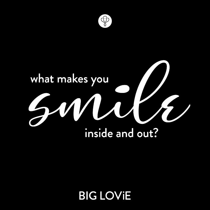 What makes you smile inside and out? - BIG LOViE